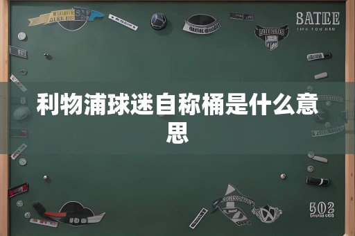 利物浦球迷自称桶是什么意思