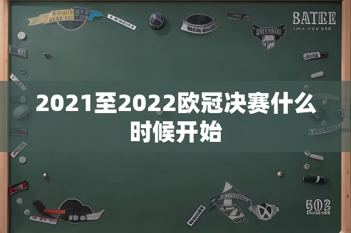 2021至2022欧冠决赛什么时候开始