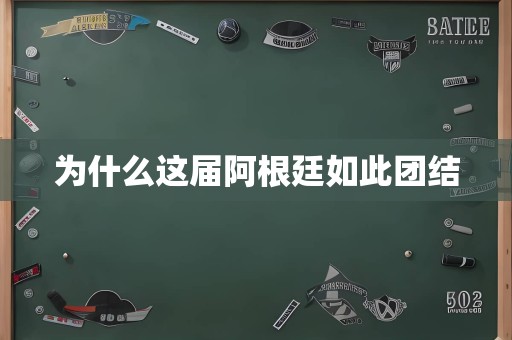 为什么这届阿根廷如此团结