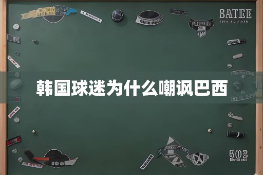 韩国球迷为什么嘲讽巴西