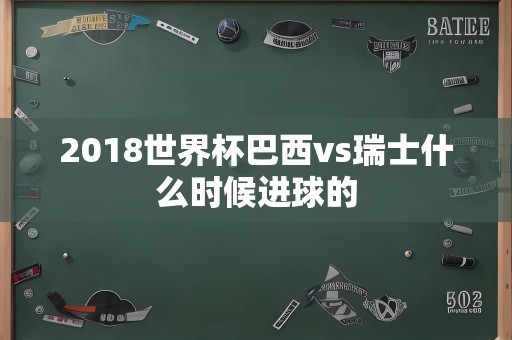 2018世界杯巴西vs瑞士什么时候进球的