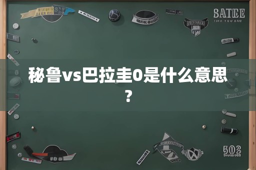 秘鲁vs巴拉圭0是什么意思?