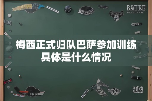 梅西正式归队巴萨参加训练具体是什么情况