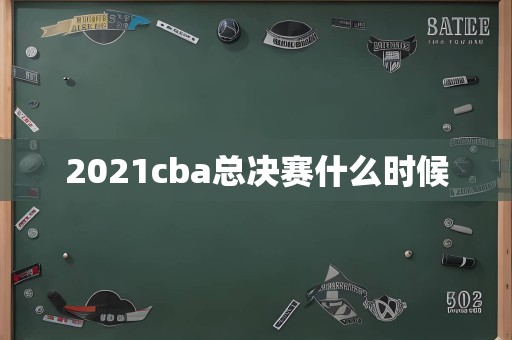 2021cba总决赛什么时候