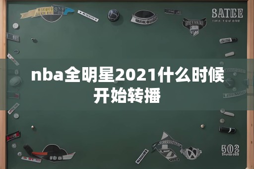 nba全明星2021什么时候开始转播