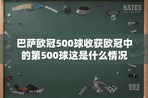 巴萨欧冠500球收获欧冠中的第500球这是什么情况