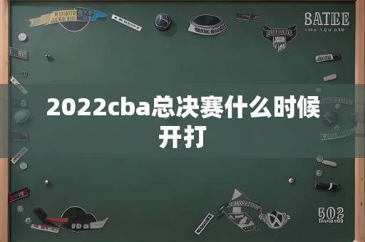 2022cba总决赛什么时候开打