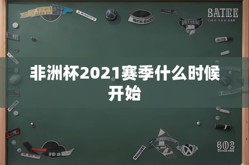 非洲杯2021赛季什么时候开始