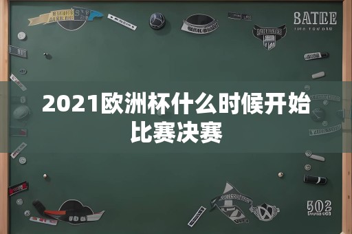 2021欧洲杯什么时候开始比赛决赛