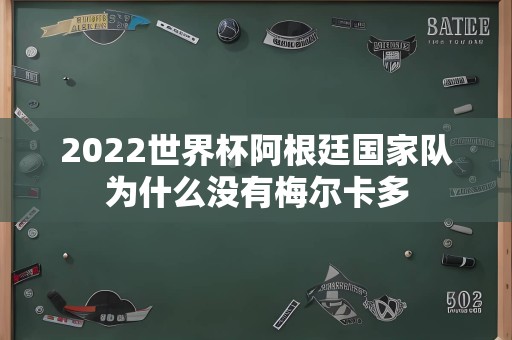 2022世界杯阿根廷国家队为什么没有梅尔卡多