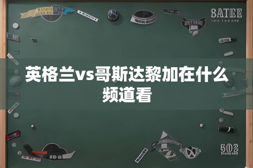 英格兰vs哥斯达黎加在什么频道看