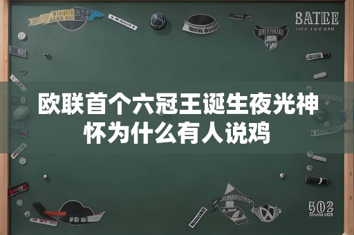 欧联首个六冠王诞生夜光神怀为什么有人说鸡