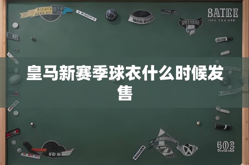 皇马新赛季球衣什么时候发售