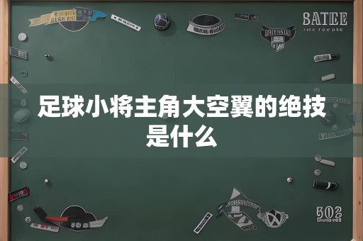 足球小将主角大空翼的绝技是什么