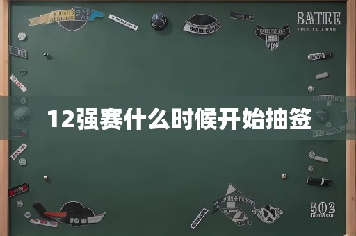 12强赛什么时候开始抽签