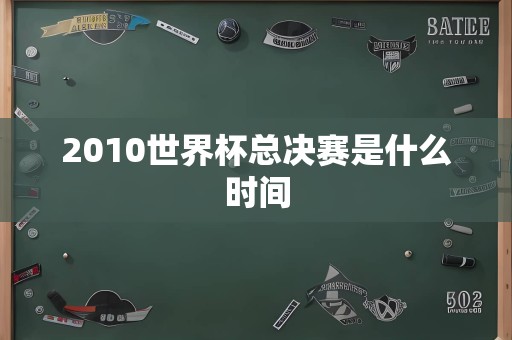 2010世界杯总决赛是什么时间