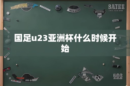 国足u23亚洲杯什么时候开始