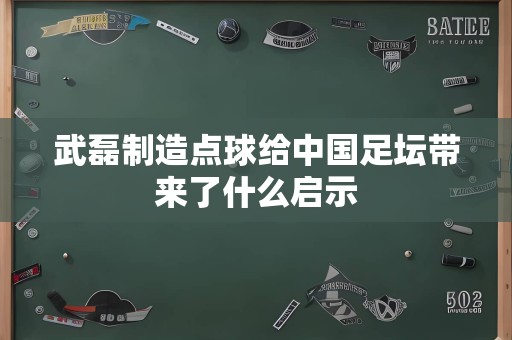 武磊制造点球给中国足坛带来了什么启示