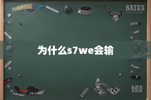 为什么s7we会输