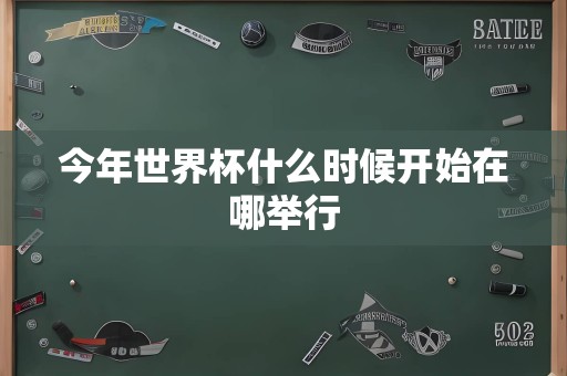 今年世界杯什么时候开始在哪举行