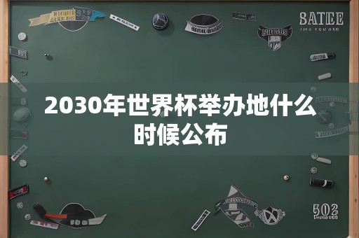 2030年世界杯举办地什么时候公布