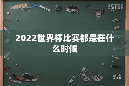 2022世界杯比赛都是在什么时候