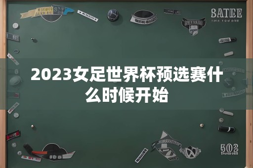 2023女足世界杯预选赛什么时候开始