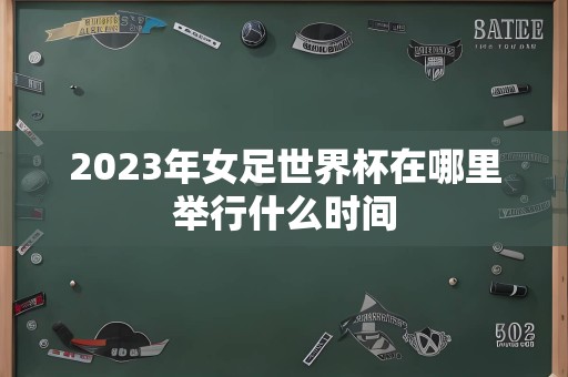 2023年女足世界杯在哪里举行什么时间