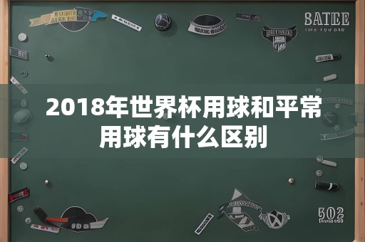 2018年世界杯用球和平常用球有什么区别