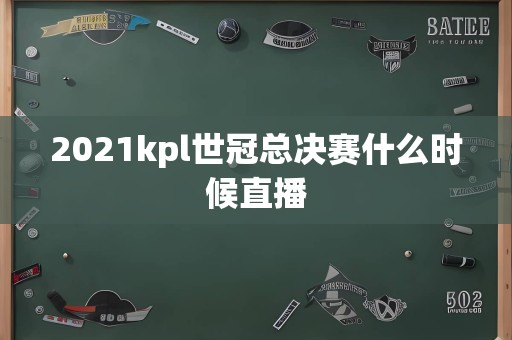 2021kpl世冠总决赛什么时候直播