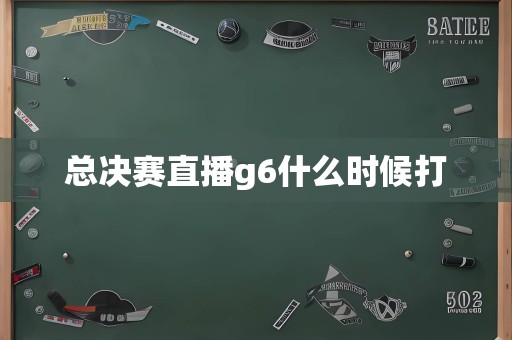 总决赛直播g6什么时候打