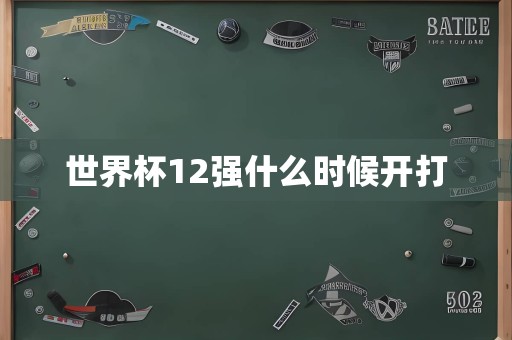 世界杯12强什么时候开打