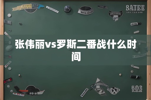 张伟丽vs罗斯二番战什么时间