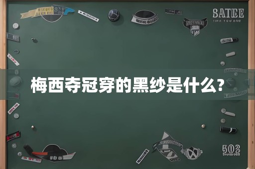 梅西夺冠穿的黑纱是什么?