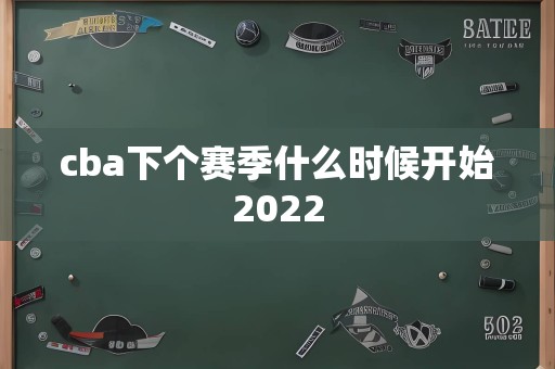 cba下个赛季什么时候开始2022