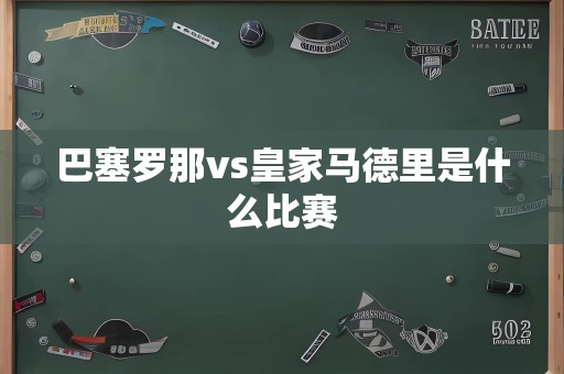 巴塞罗那vs皇家马德里是什么比赛