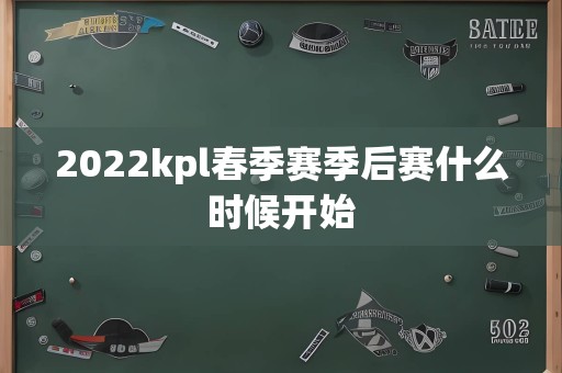 2022kpl春季赛季后赛什么时候开始