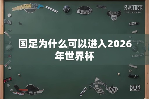 国足为什么可以进入2026年世界杯