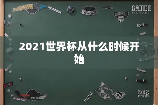 2021世界杯从什么时候开始