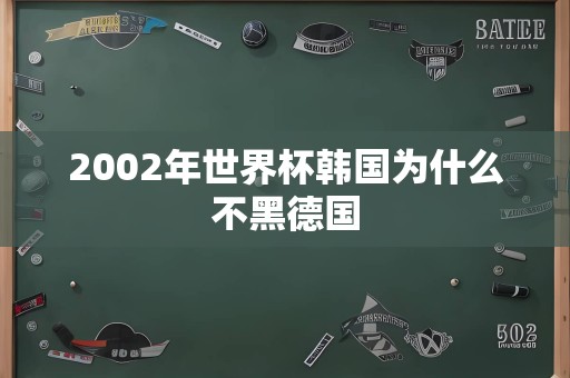 2002年世界杯韩国为什么不黑德国