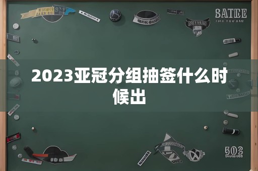 2023亚冠分组抽签什么时候出