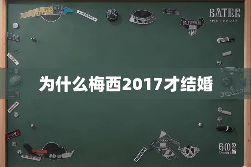 为什么梅西2017才结婚