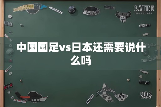 中国国足vs日本还需要说什么吗