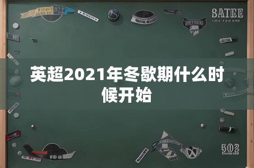 英超2021年冬歇期什么时候开始