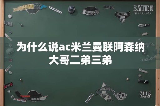 为什么说ac米兰曼联阿森纳大哥二弟三弟