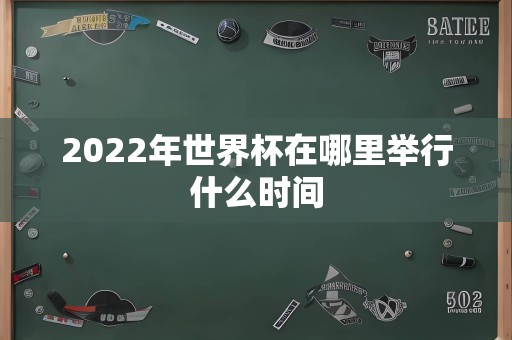 2022年世界杯在哪里举行什么时间