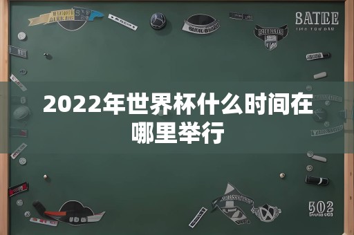 2022年世界杯什么时间在哪里举行