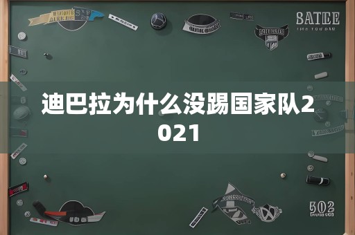 迪巴拉为什么没踢国家队2021