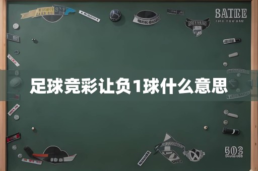 足球竞彩让负1球什么意思