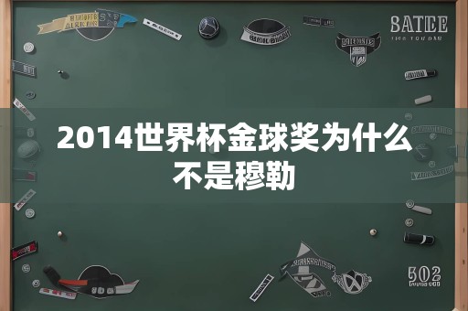 2014世界杯金球奖为什么不是穆勒